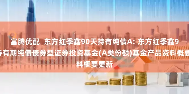 富腾优配  东方红季鑫90天持有纯债A: 东方红季鑫90天持有期纯债债券型证券投资基金(A类份额)基金产品资料概要更新