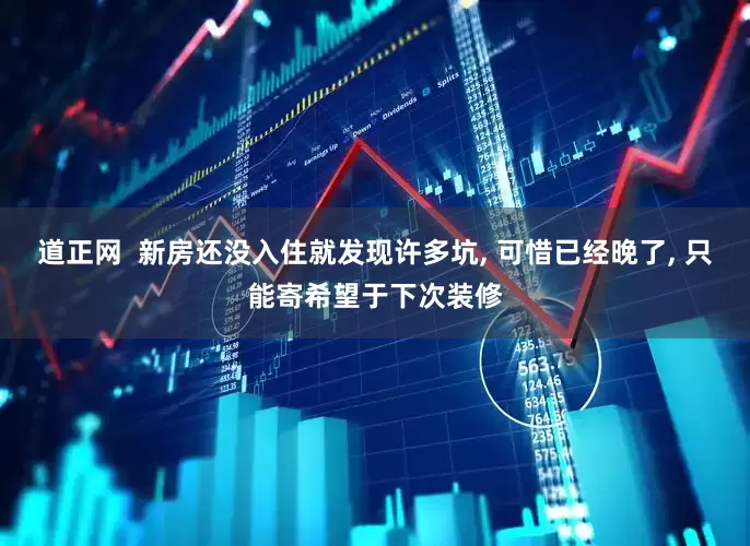 道正网  新房还没入住就发现许多坑, 可惜已经晚了, 只能寄希望于下次装修