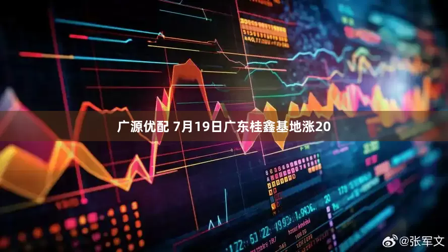 广源优配 7月19日广东桂鑫基地涨20