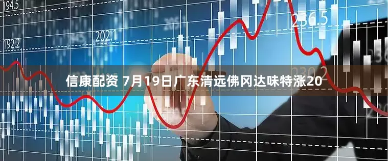 信康配资 7月19日广东清远佛冈达味特涨20