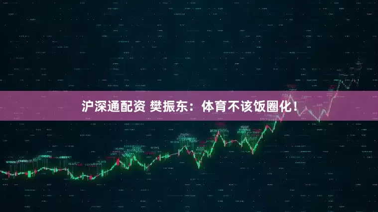 沪深通配资 樊振东：体育不该饭圈化！