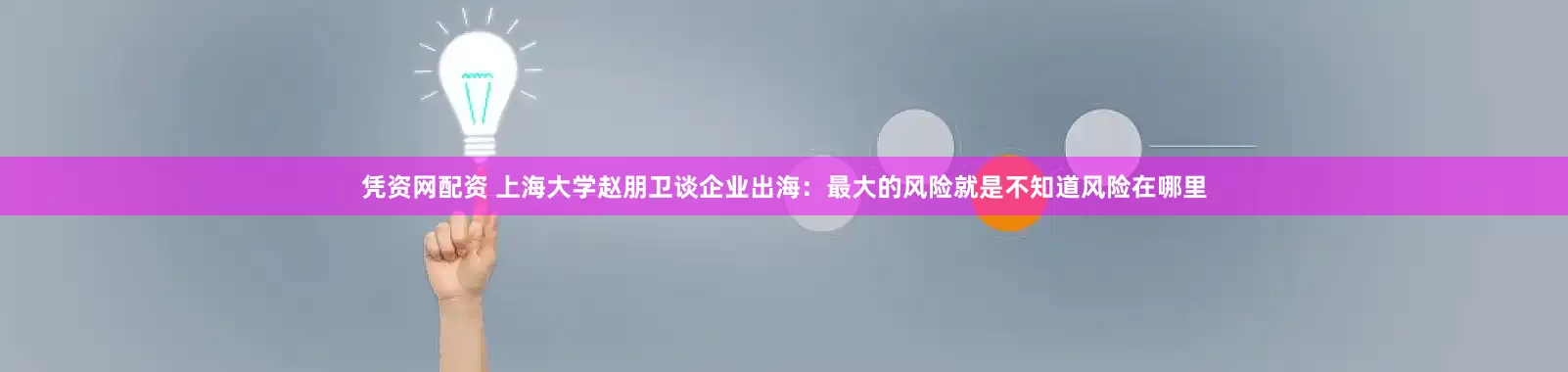 凭资网配资 上海大学赵朋卫谈企业出海：最大的风险就是不知道风险在哪里
