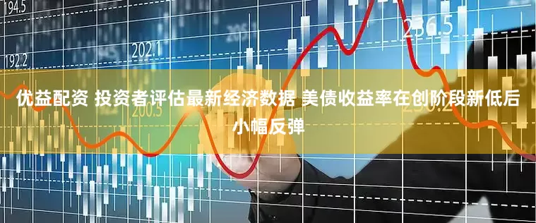 优益配资 投资者评估最新经济数据 美债收益率在创阶段新低后小幅反弹
