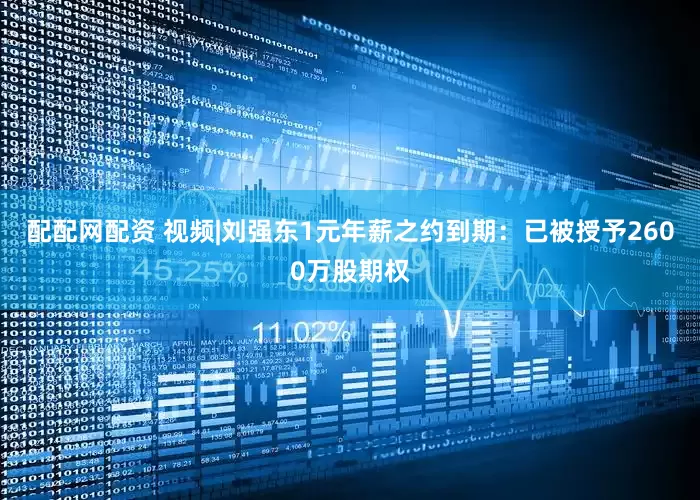 配配网配资 视频|刘强东1元年薪之约到期：已被授予2600万股期权