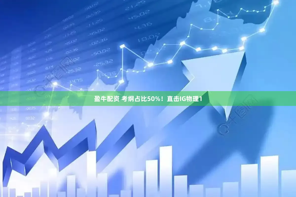盈牛配资 考纲占比50%！直击IG物理1