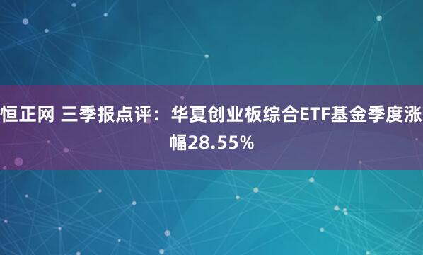 恒正网 三季报点评：华夏创业板综合ETF基金季度涨幅28.55%
