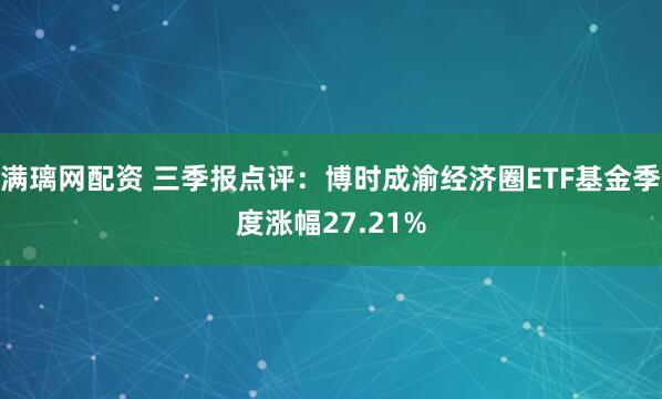 满璃网配资 三季报点评：博时成渝经济圈ETF基金季度涨幅27.21%