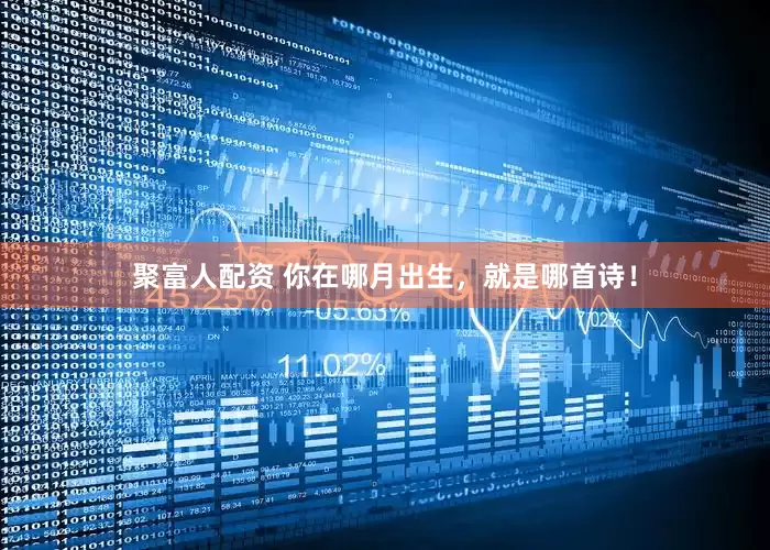 聚富人配资 你在哪月出生，就是哪首诗！