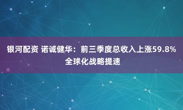 银河配资 诺诚健华：前三季度总收入上涨59.8% 全球化战略提速