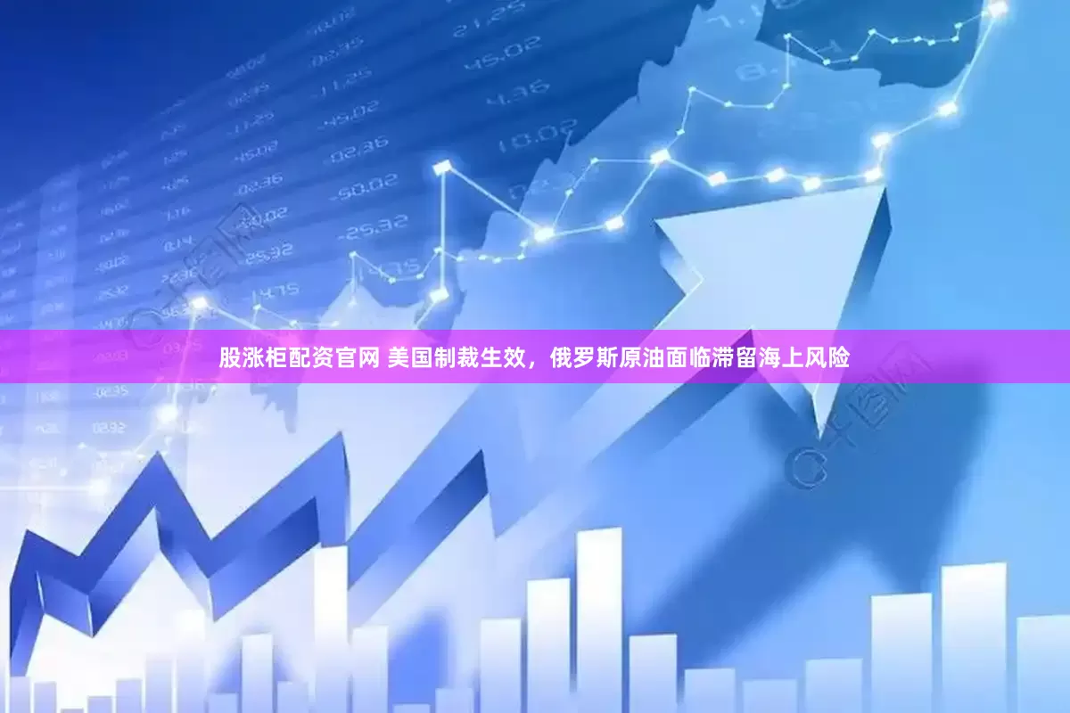 股涨柜配资官网 美国制裁生效，俄罗斯原油面临滞留海上风险