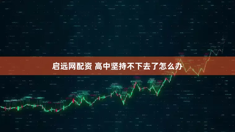 启远网配资 高中坚持不下去了怎么办