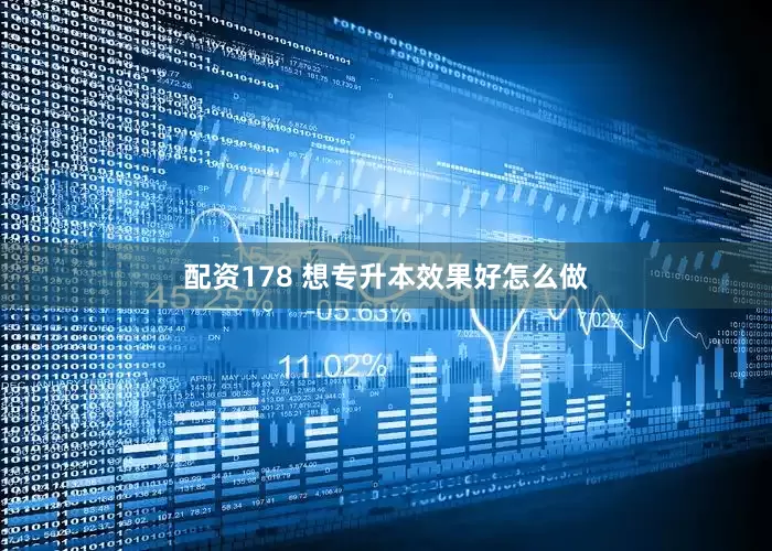 配资178 想专升本效果好怎么做