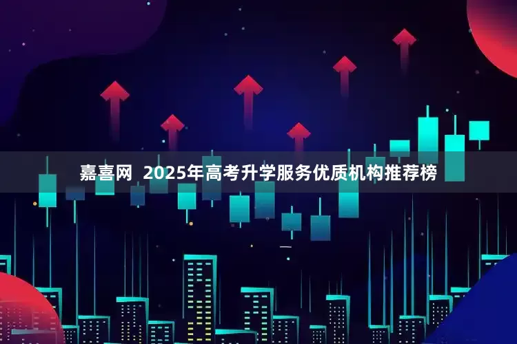 嘉喜网  2025年高考升学服务优质机构推荐榜