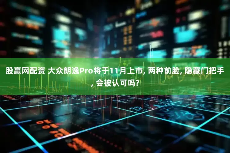 股赢网配资 大众朗逸Pro将于11月上市, 两种前脸, 隐藏门把手, 会被认可吗?