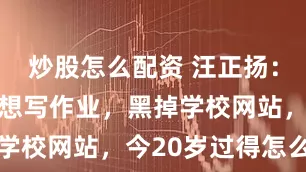 炒股怎么配资 汪正扬：12岁因不想写作业，黑掉学校网站，今20岁过得怎么样
