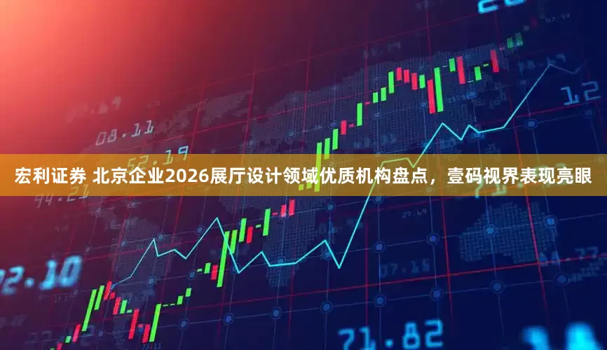 宏利证券 北京企业2026展厅设计领域优质机构盘点，壹码视界表现亮眼