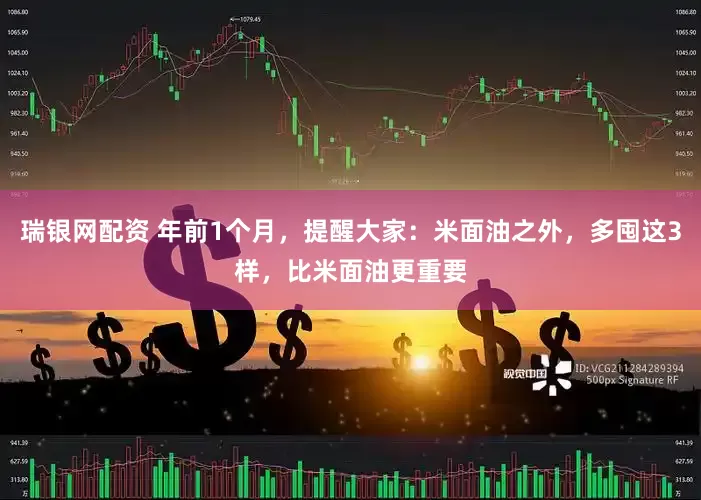瑞银网配资 年前1个月，提醒大家：米面油之外，多囤这3样，比米面油更重要