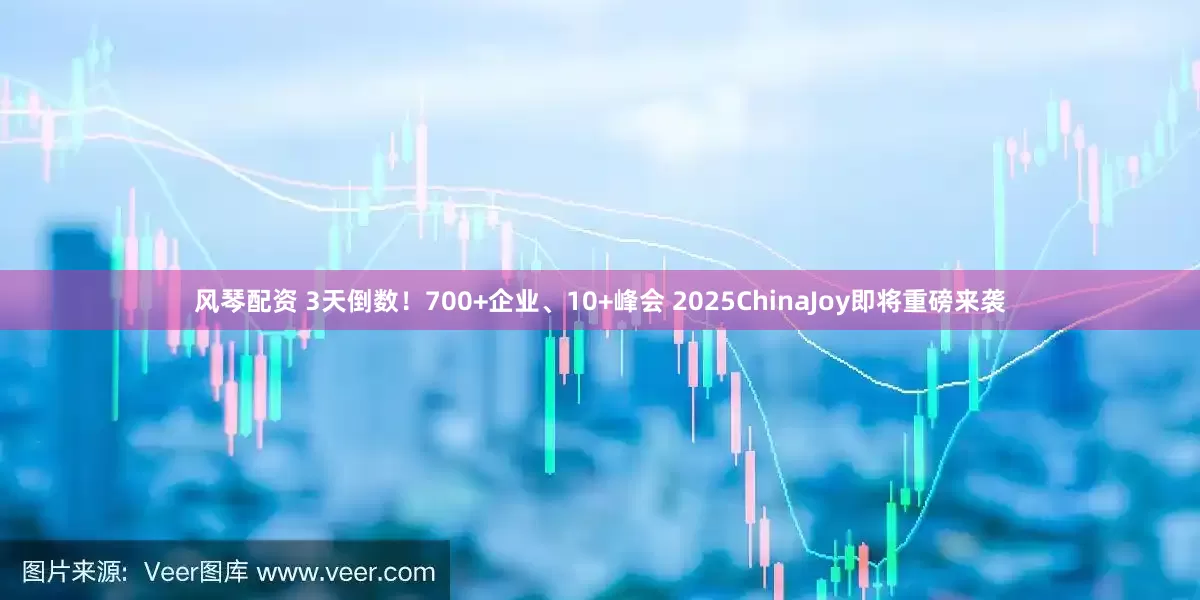 风琴配资 3天倒数！700+企业、10+峰会 2025ChinaJoy即将重磅来袭