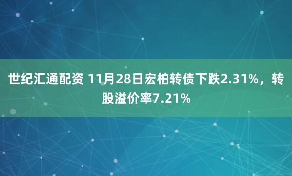 世纪汇通配资 11月28日宏柏转债下跌2.31%，转股溢价率7.21%